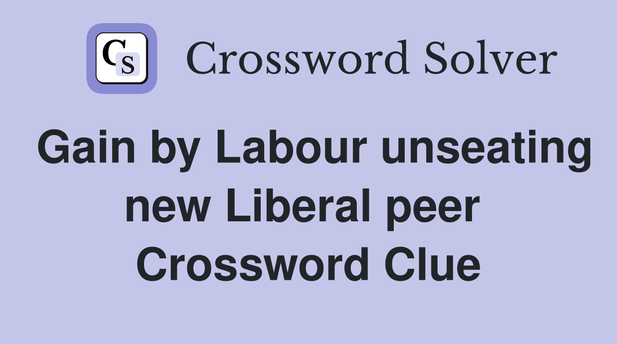 Gain by Labour unseating new Liberal peer  Crossword Clue