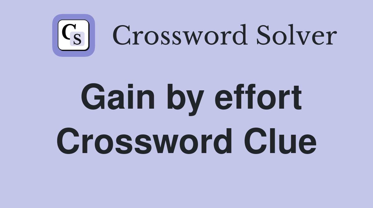 Gain by effort Crossword Clue