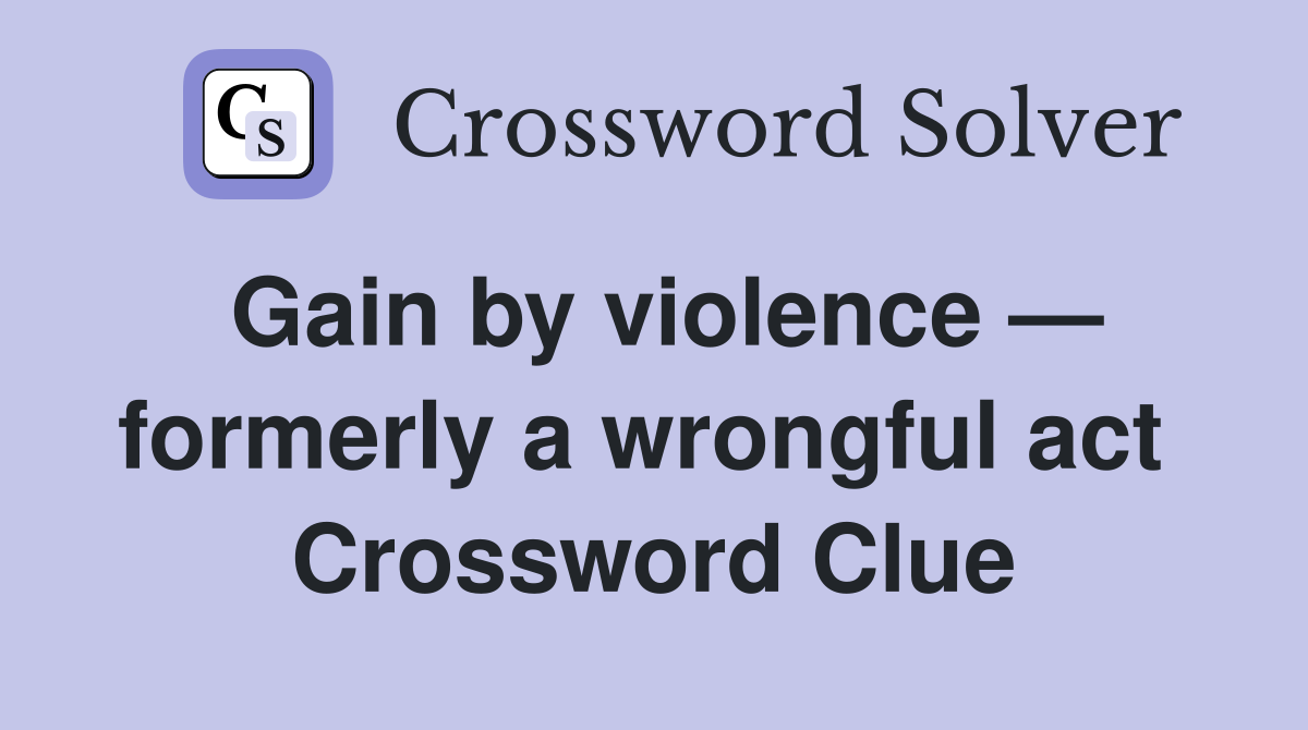 Gain by violence — formerly a wrongful act  Crossword Clue