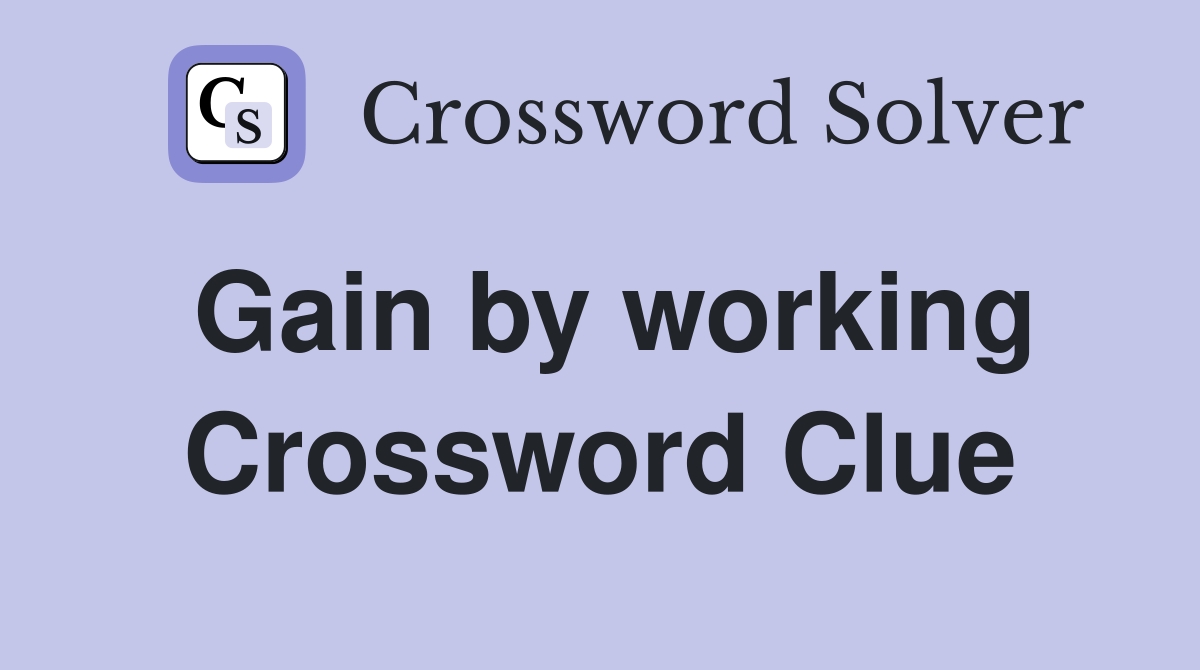 Gain by working Crossword Clue