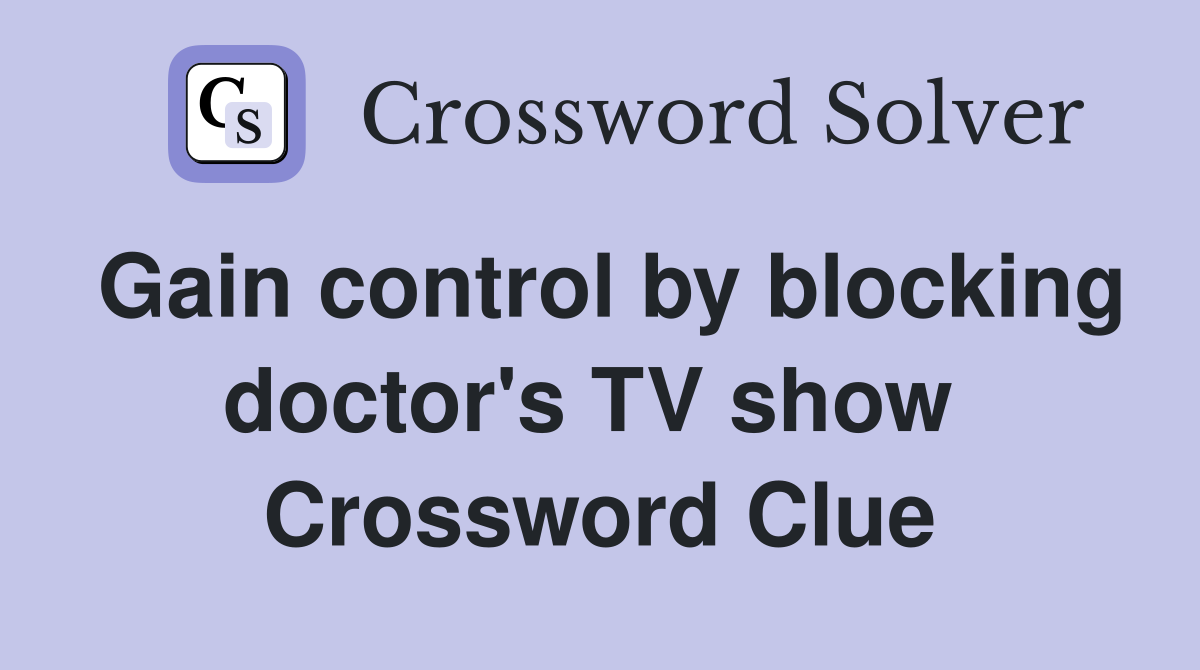 Gain control by blocking doctor's TV show  Crossword Clue