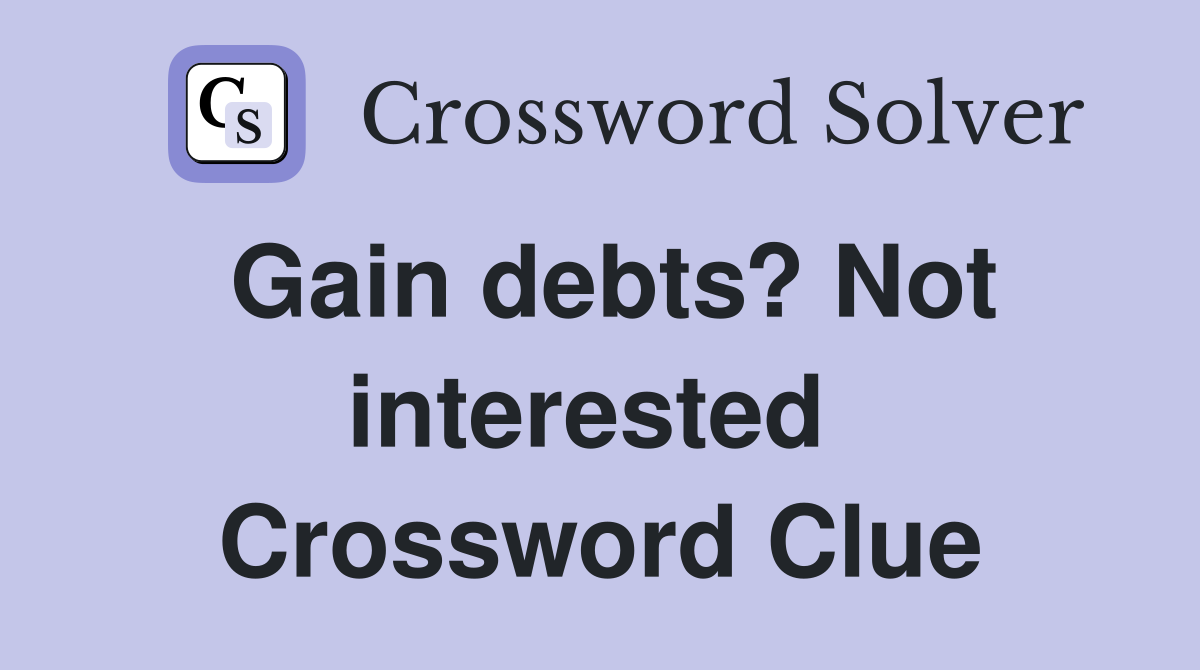 Gain debts? Not interested  Crossword Clue