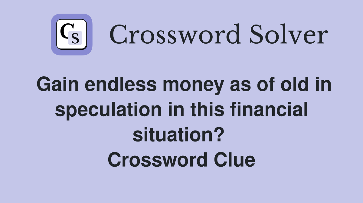 Gain endless money as of old in speculation in this financial situation?  Crossword Clue