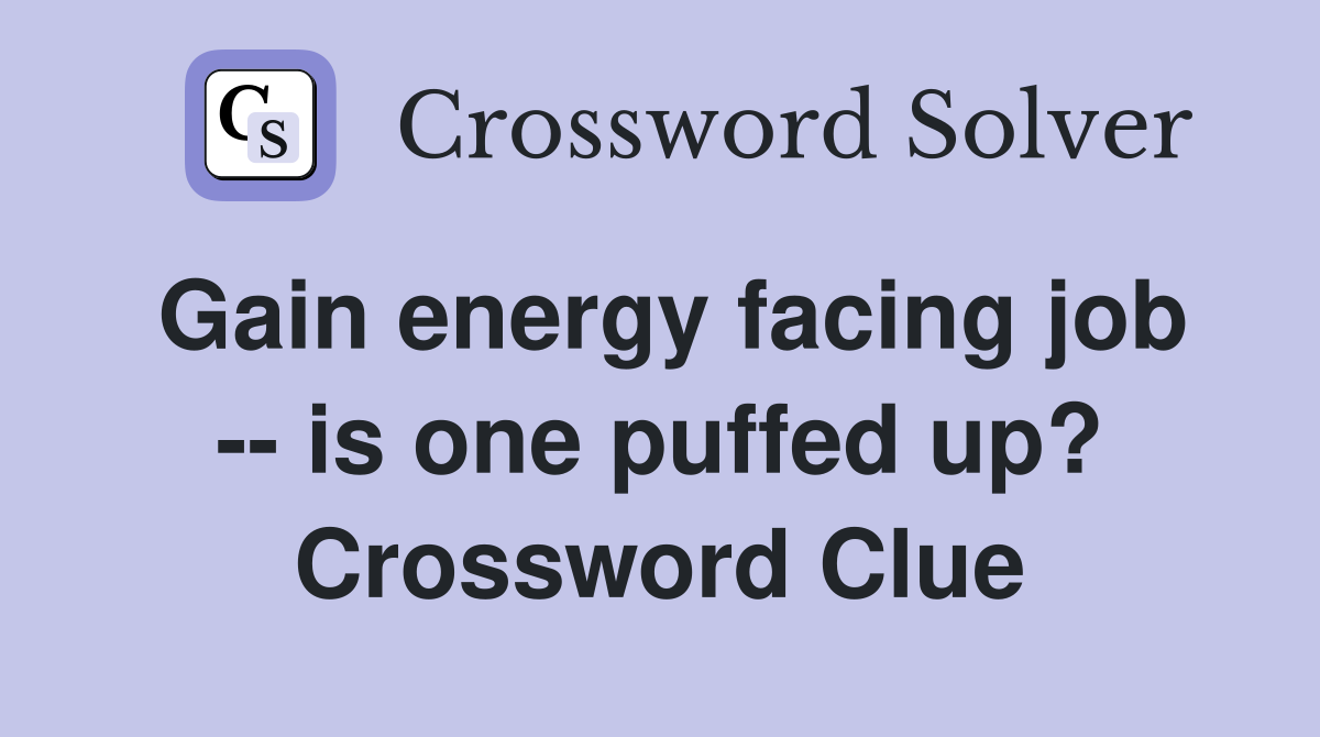 Gain energy facing job -- is one puffed up? Crossword Clue
