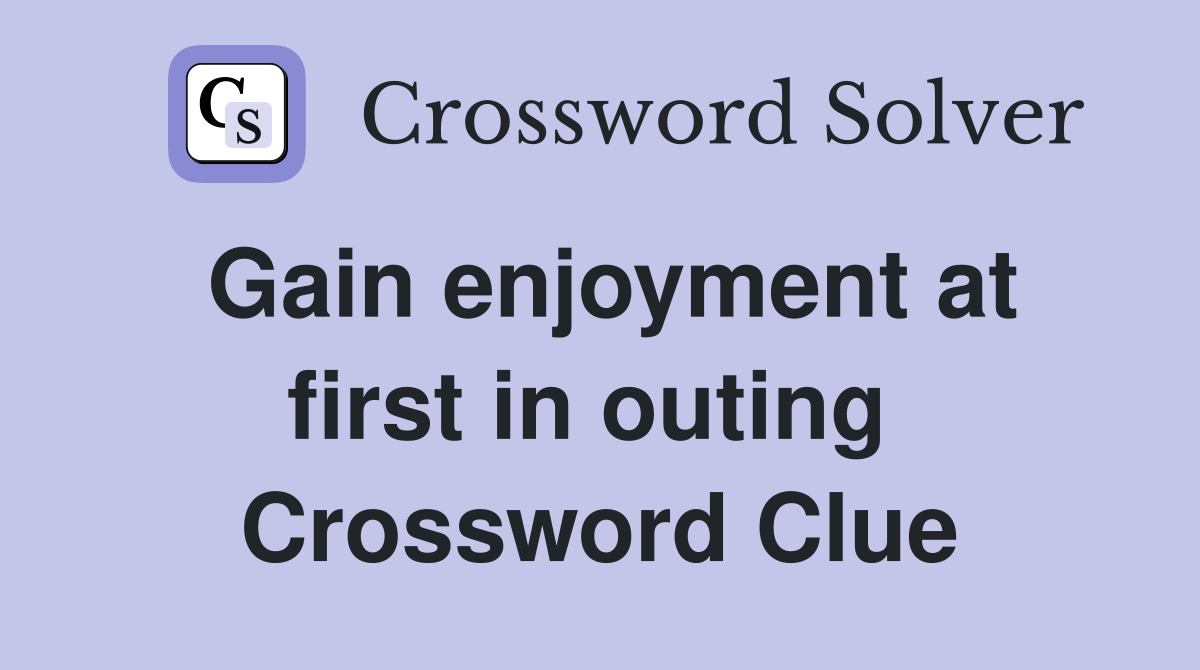 Gain enjoyment at first in outing  Crossword Clue