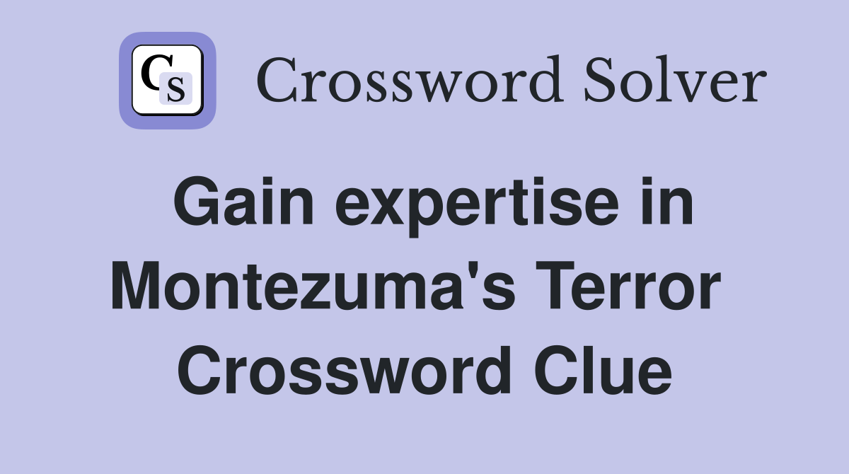 Gain expertise in Montezuma's Terror  Crossword Clue