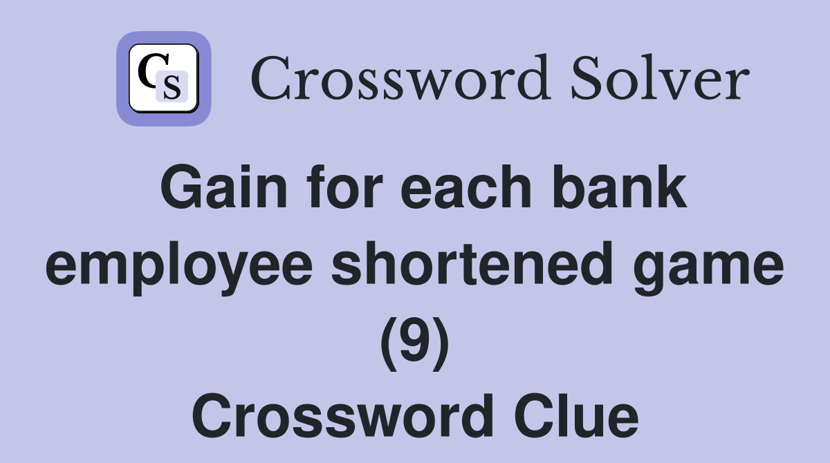 Gain for each bank employee shortened game (9) Crossword Clue