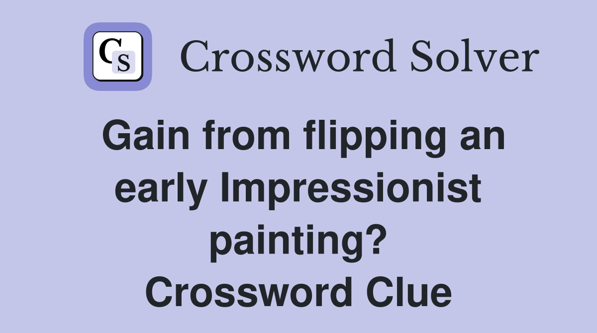 Gain from flipping an early Impressionist painting? Crossword Clue