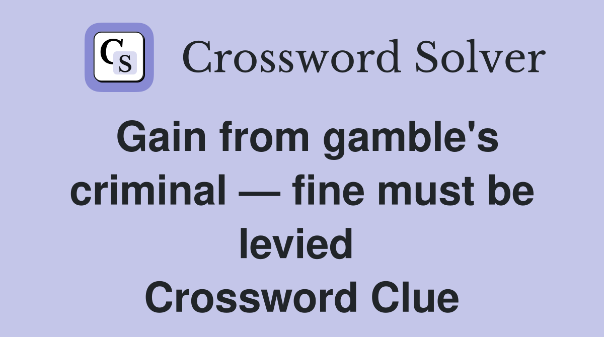 Gain from gamble's criminal — fine must be levied  Crossword Clue