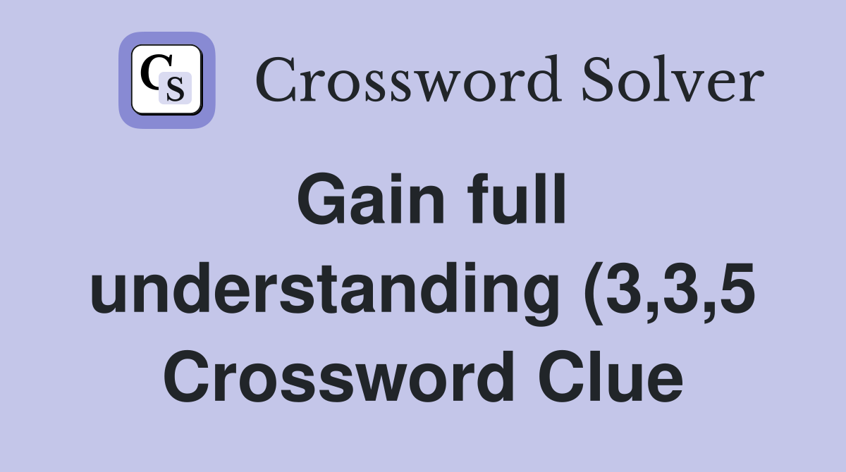 Gain full understanding (3 3 5) Crossword Clue Answers Crossword Solver Gain full understanding (3 3 5) Crossword Clue Answers Crossword Solver