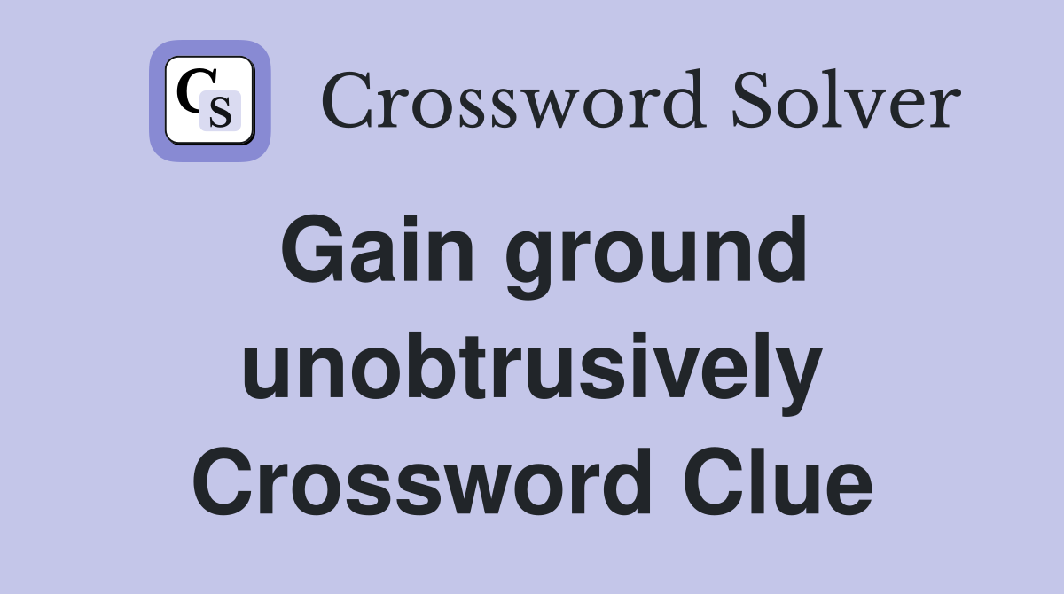 Gain ground unobtrusively Crossword Clue