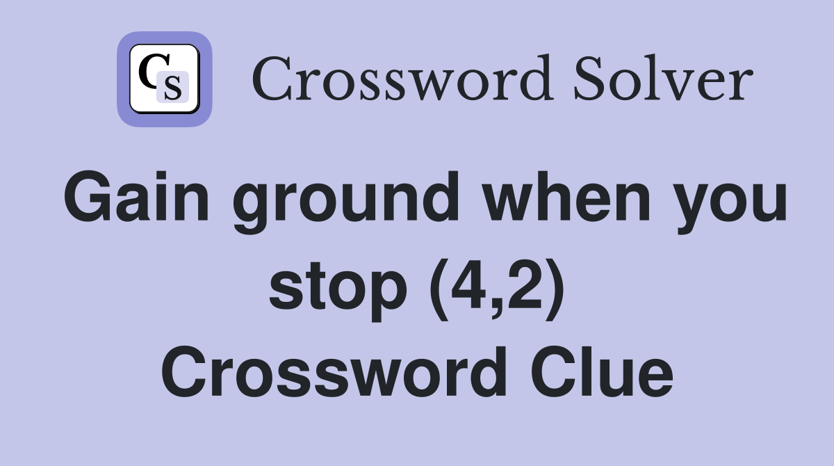 Gain ground when you stop (4,2) Crossword Clue