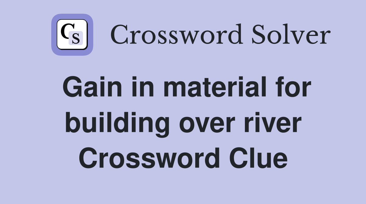 Gain in material for building over river Crossword Clue