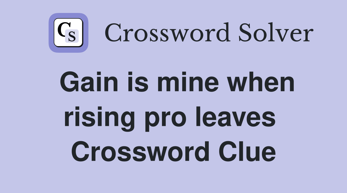 Gain is mine when rising pro leaves  Crossword Clue