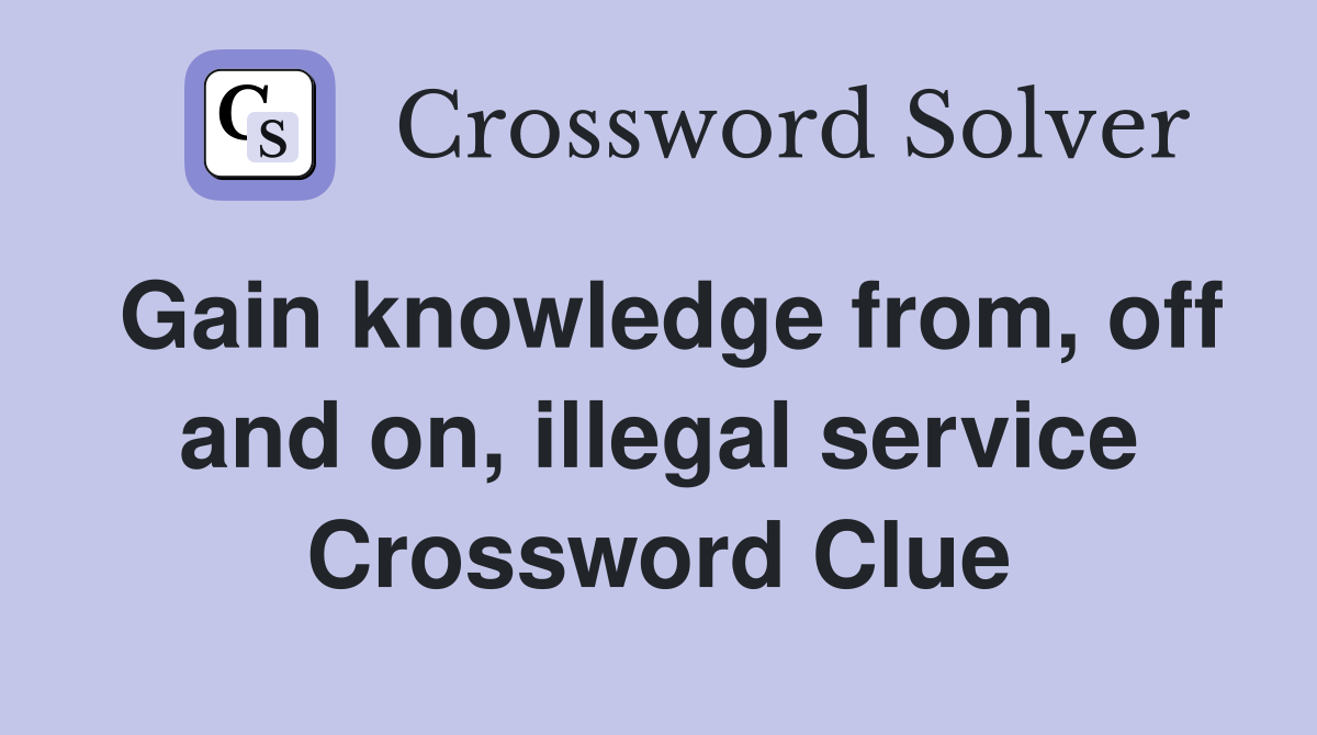 Gain knowledge from, off and on, illegal service Crossword Clue