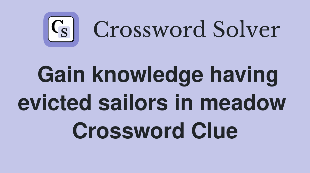 Gain knowledge having evicted sailors in meadow  Crossword Clue