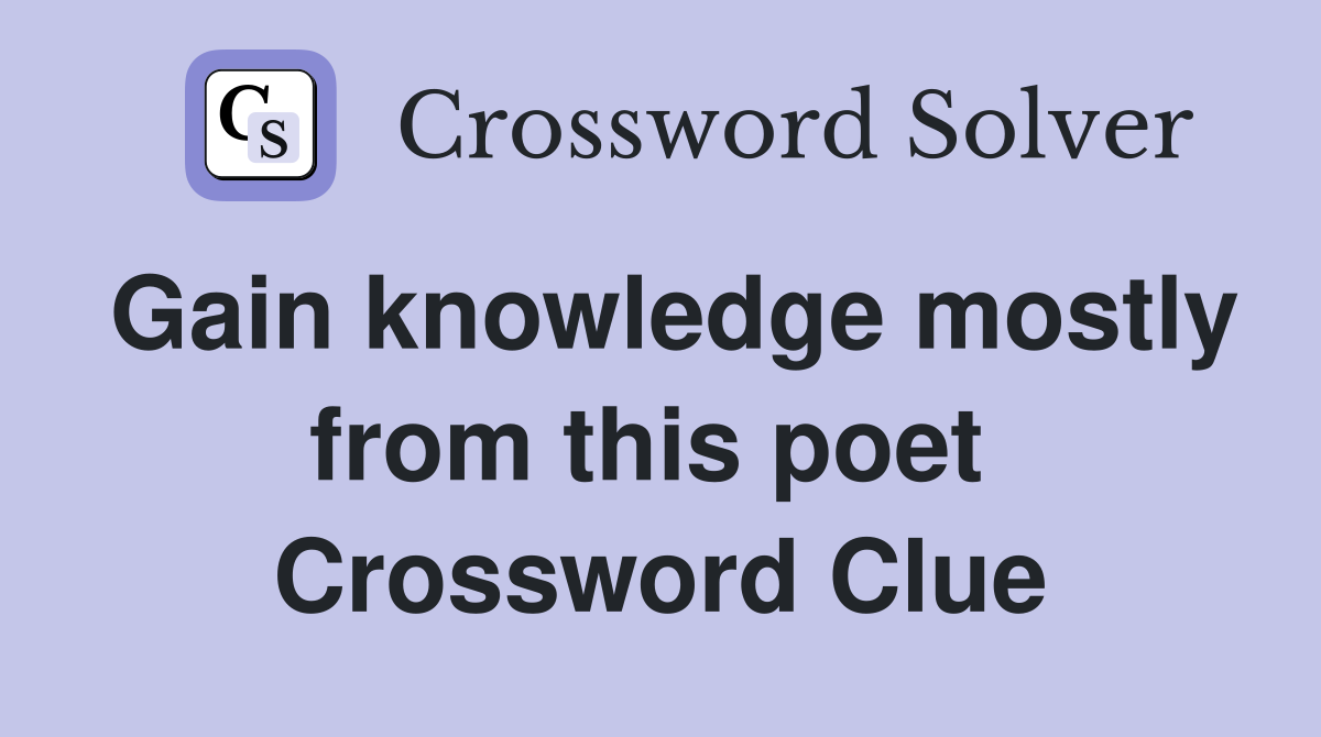 Gain knowledge mostly from this poet  Crossword Clue