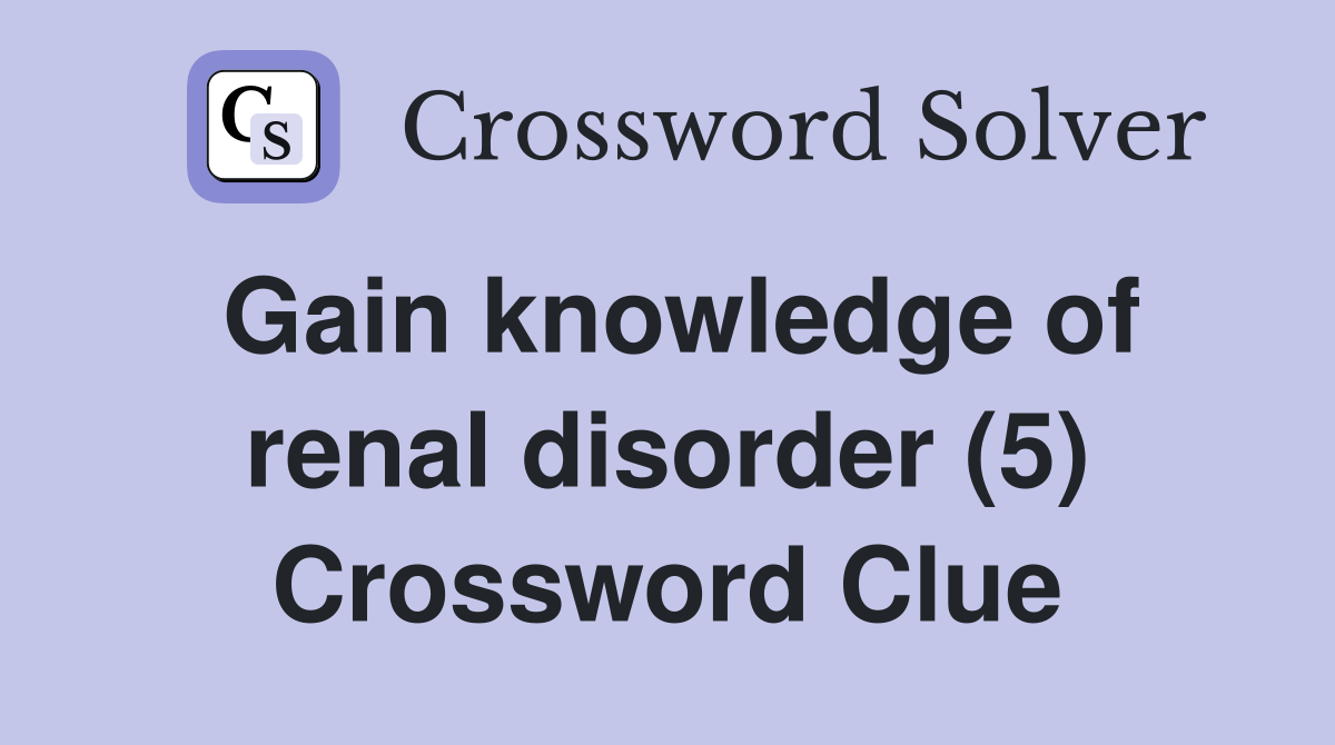 Gain knowledge of renal disorder (5) Crossword Clue