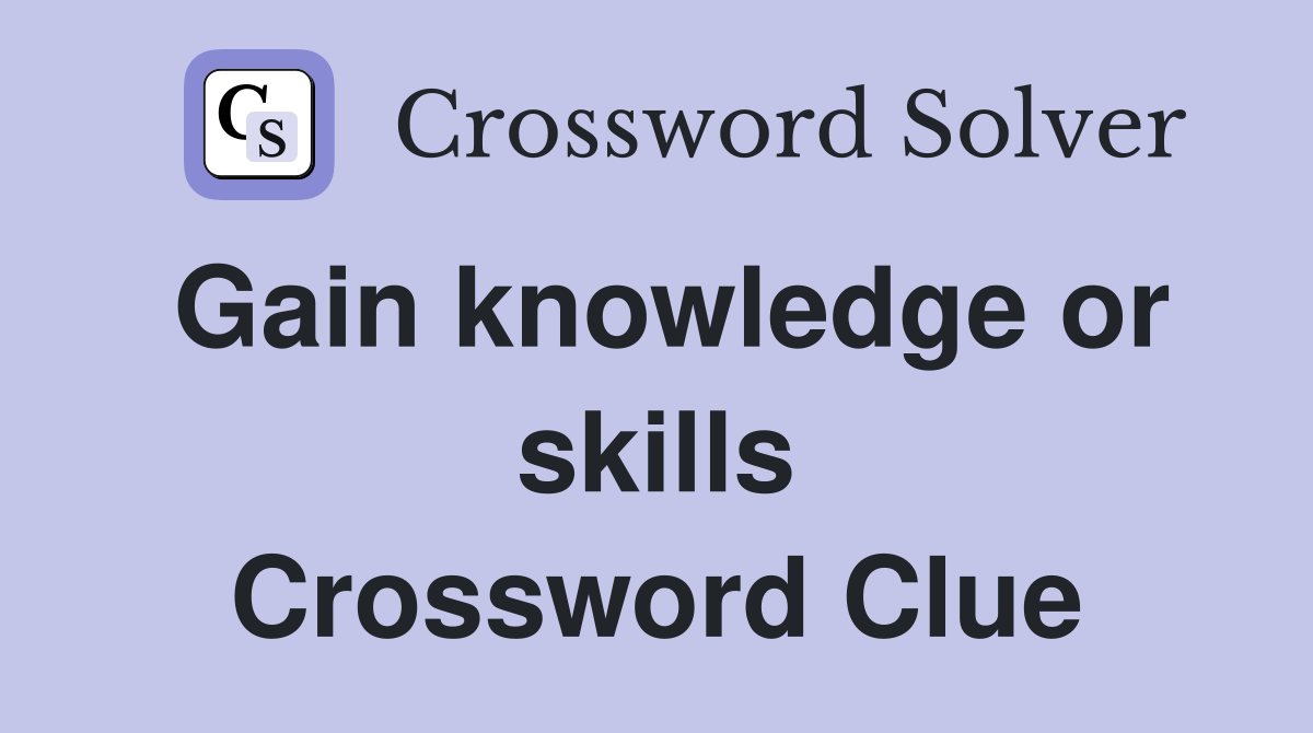 Gain knowledge or skills Crossword Clue