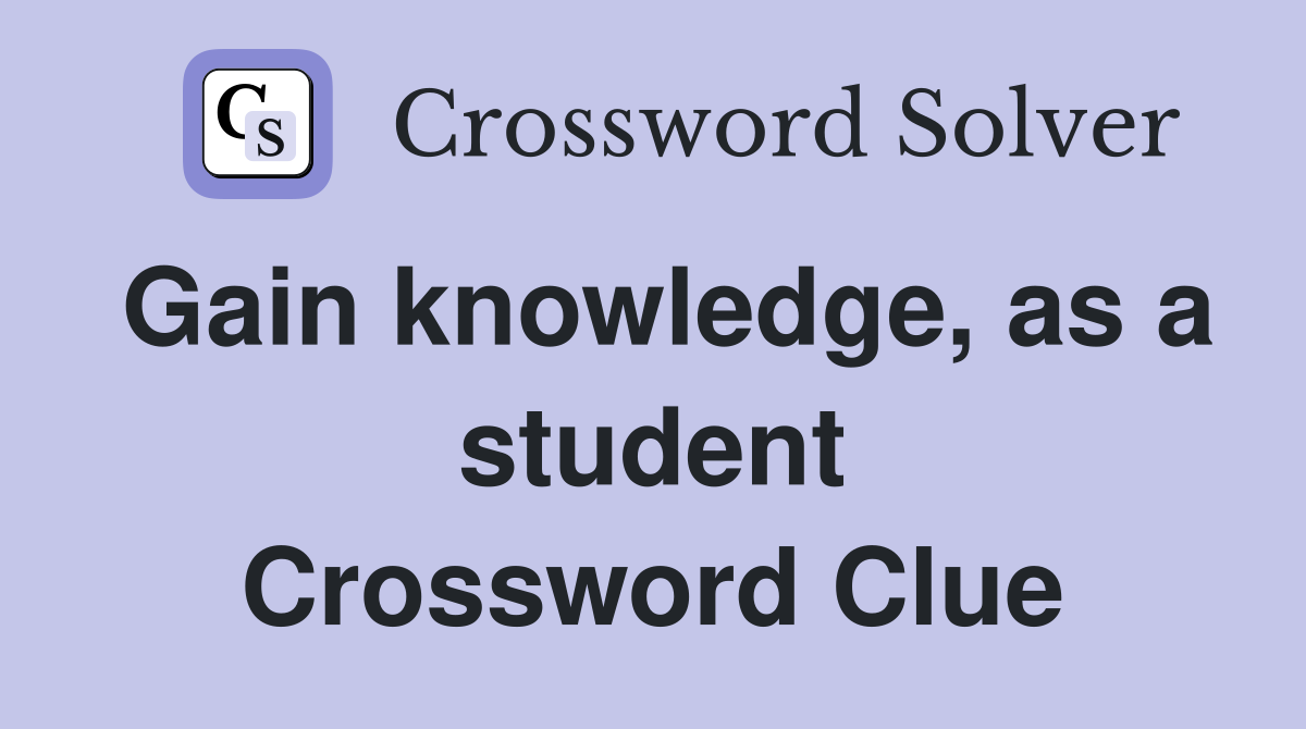 Gain knowledge, as a student Crossword Clue