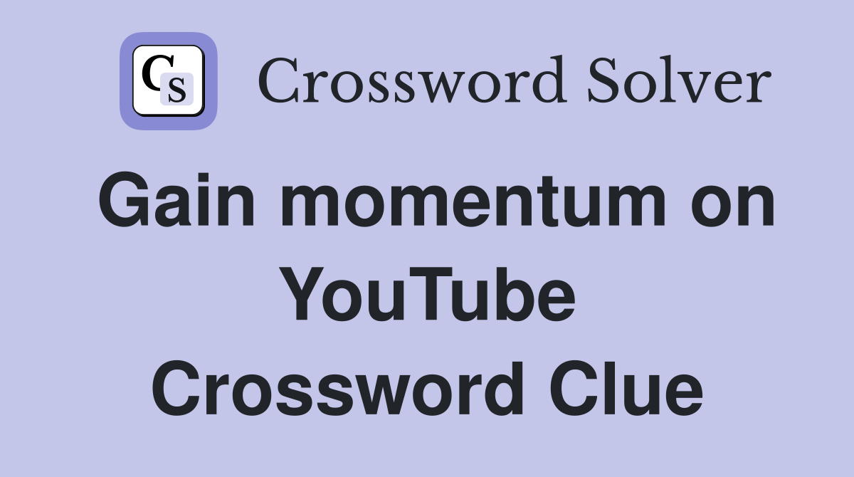 Gain momentum on YouTube Crossword Clue