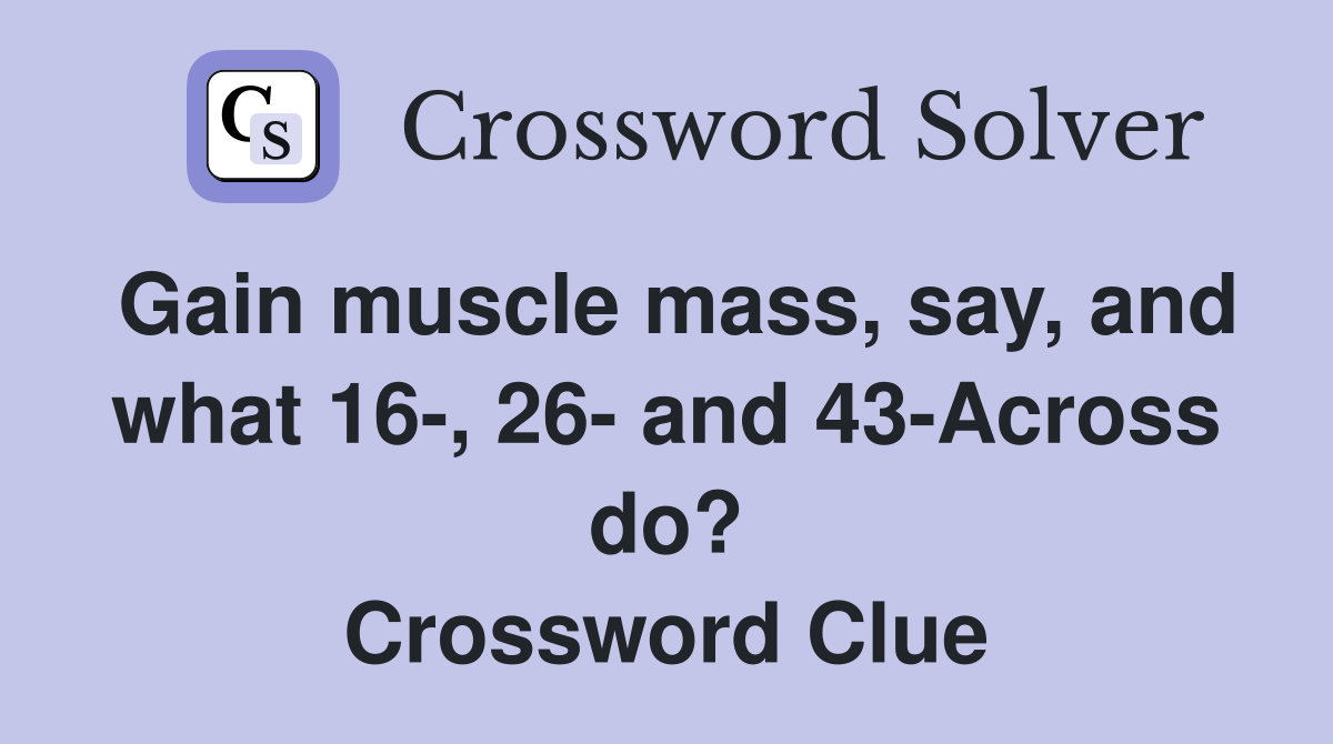 Gain muscle mass, say, and what 16-, 26- and 43-Across do? Crossword Clue