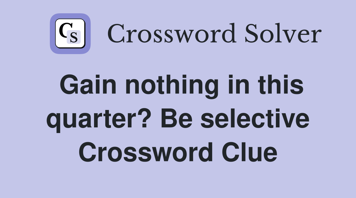 Gain nothing in this quarter? Be selective Crossword Clue