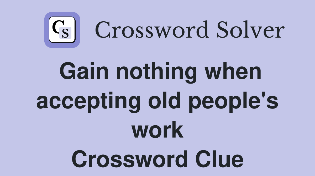 Gain nothing when accepting old people's work Crossword Clue
