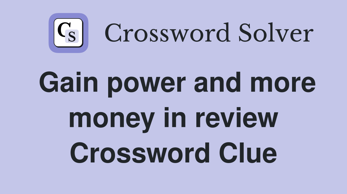 Gain power and more money in review Crossword Clue