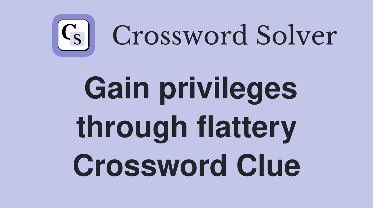 Gain privileges through flattery Crossword Clue