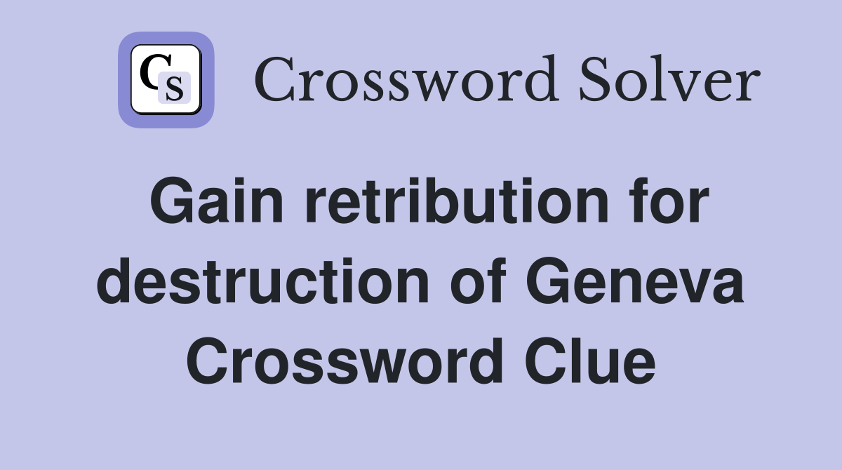 Gain retribution for destruction of Geneva Crossword Clue