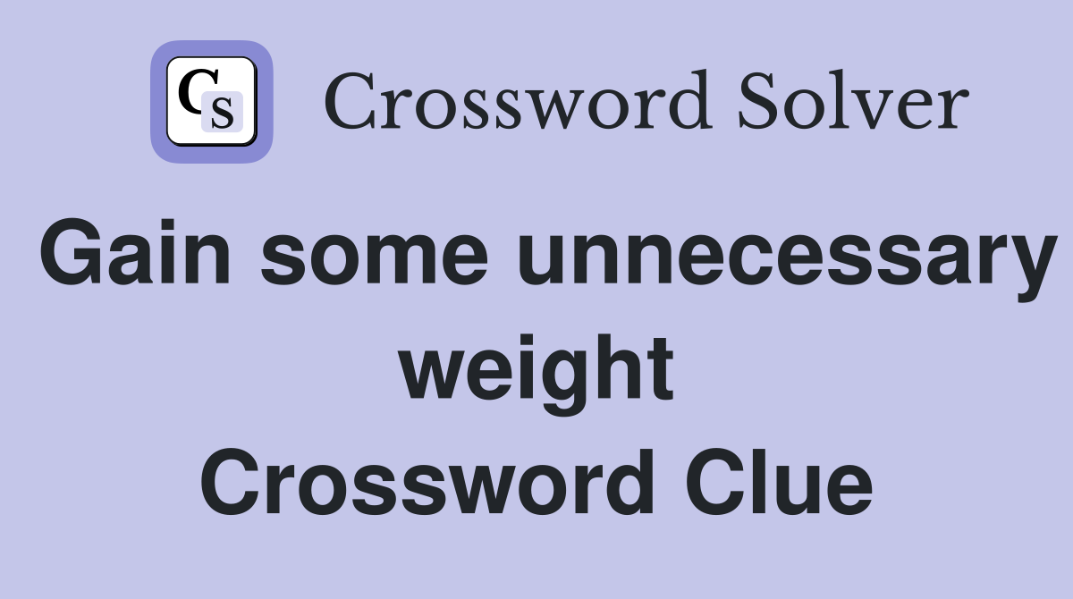 Gain some unnecessary weight Crossword Clue