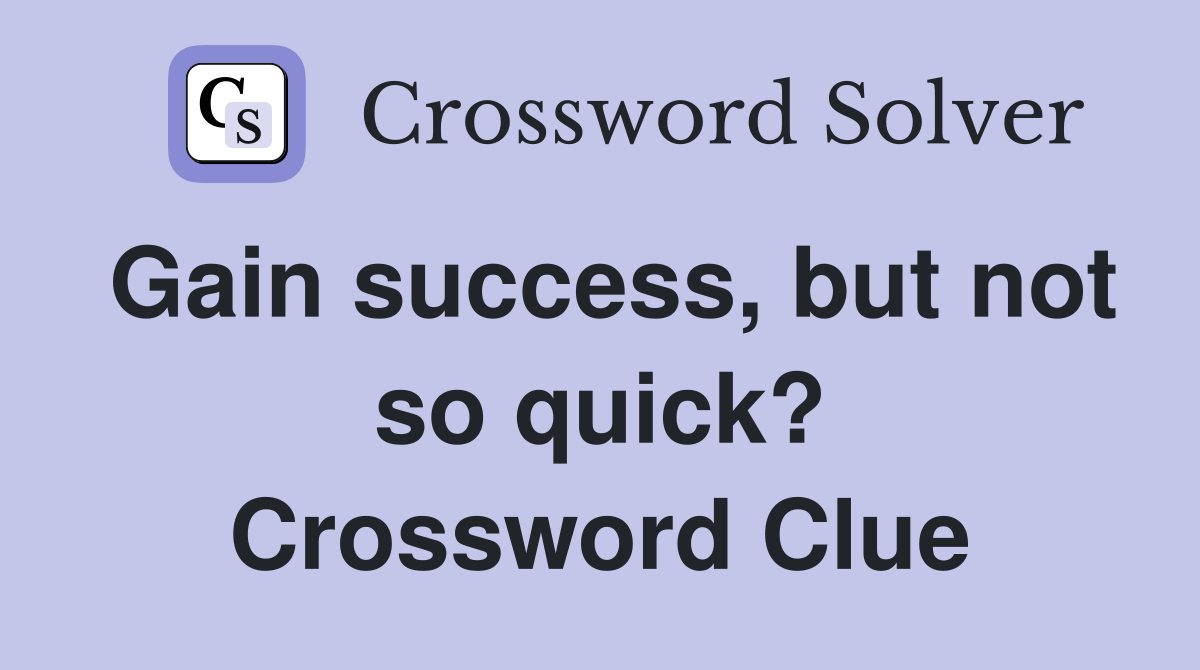 Gain success, but not so quick? Crossword Clue