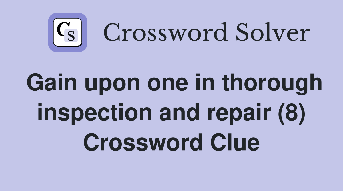 Gain upon one in thorough inspection and repair (8) Crossword Clue