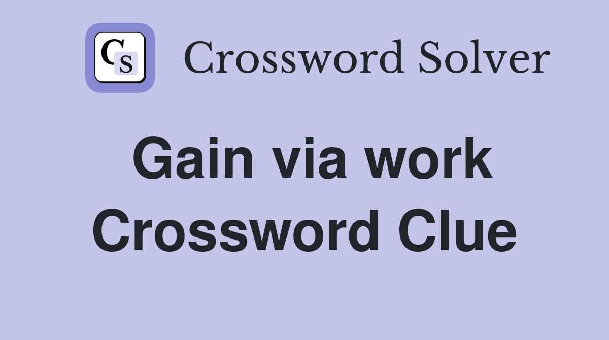 Gain via work Crossword Clue
