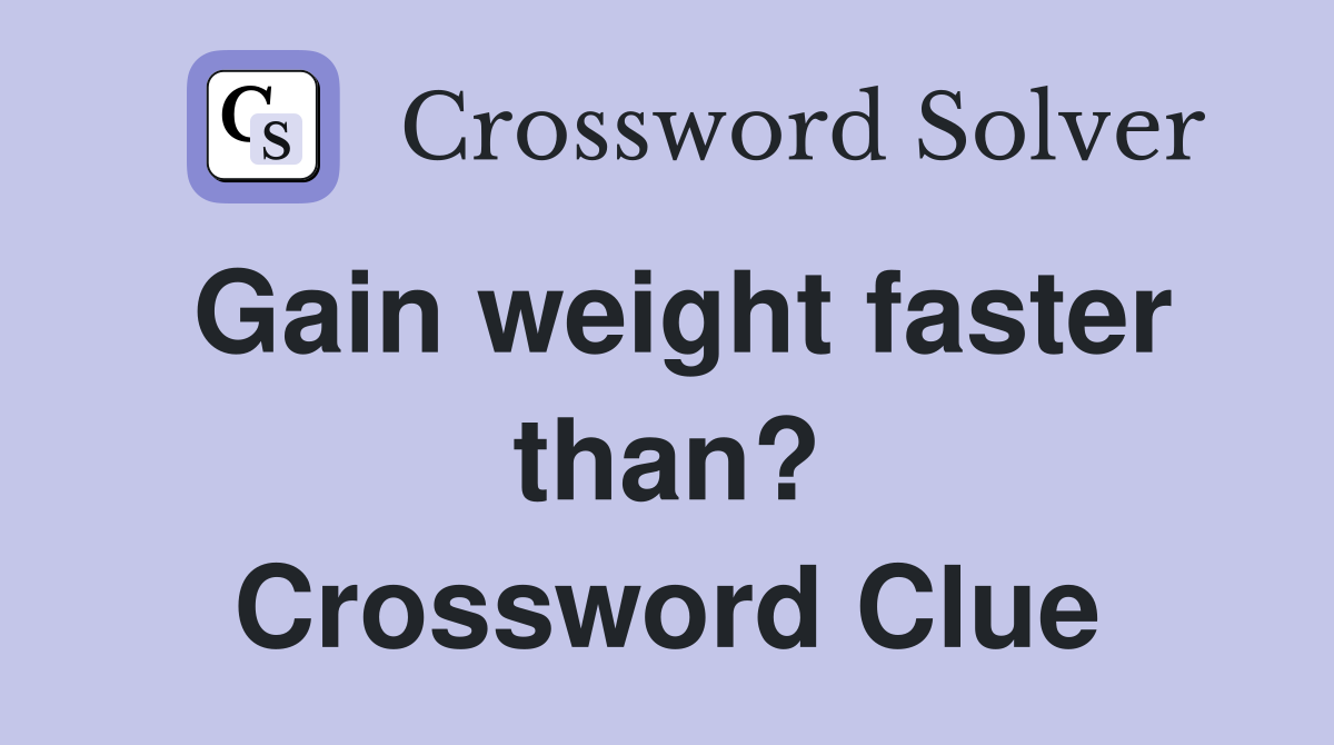 Gain weight faster than? Crossword Clue