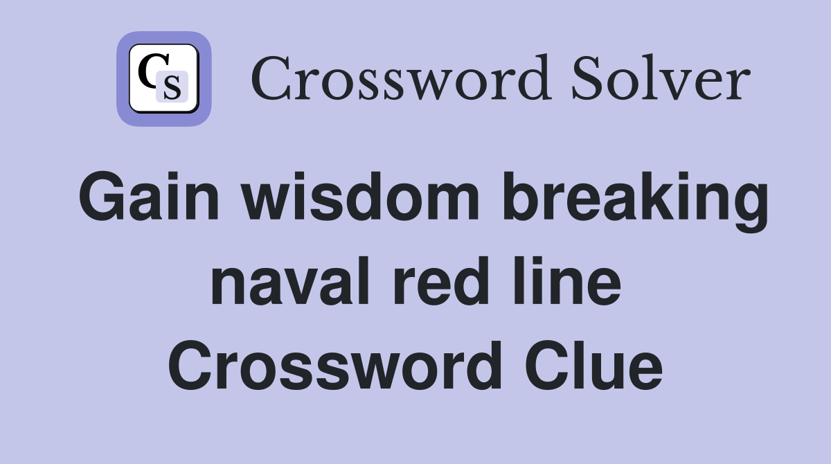 Gain wisdom breaking naval red line Crossword Clue