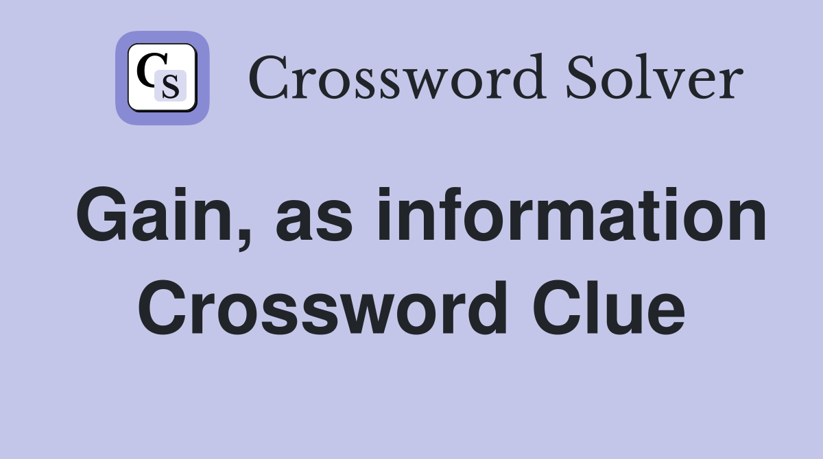 Gain, as information Crossword Clue
