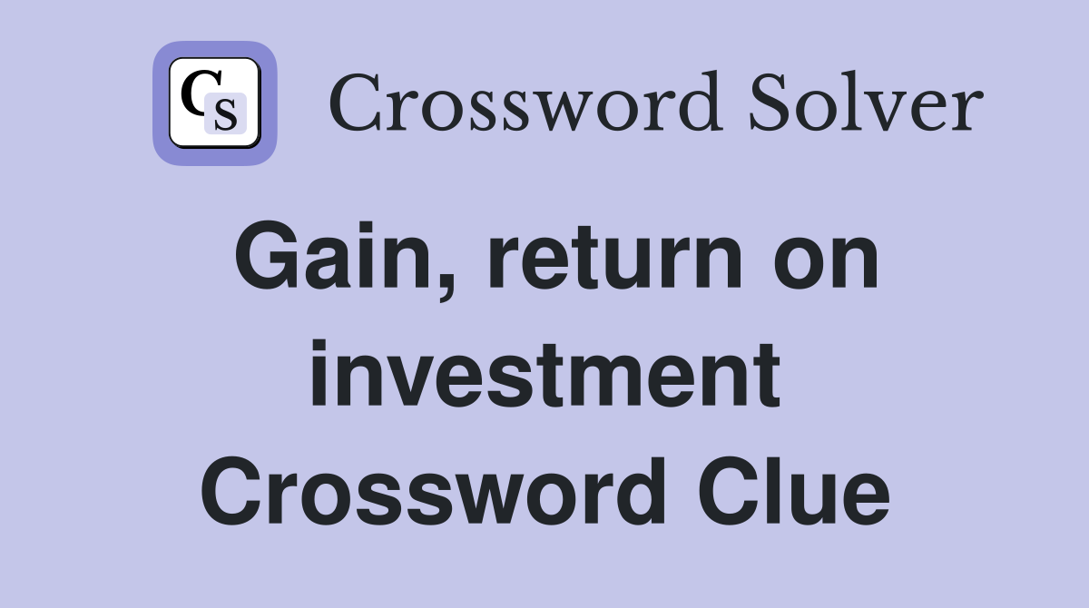 Gain, return on investment Crossword Clue