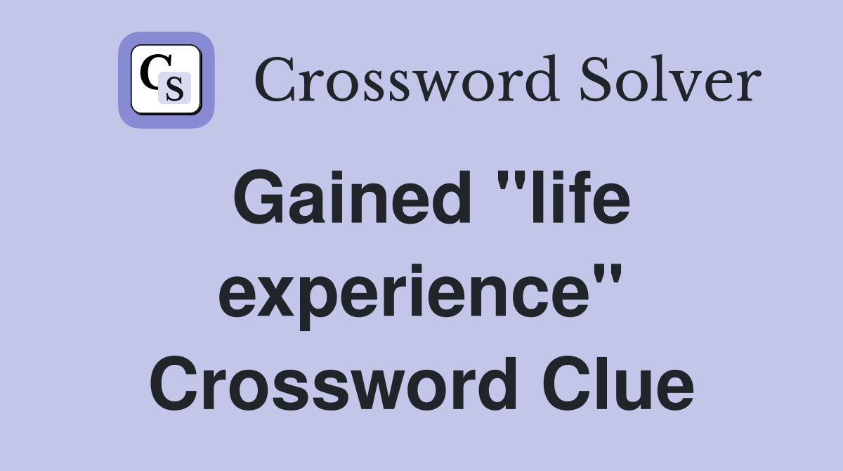 Gained "life experience" Crossword Clue