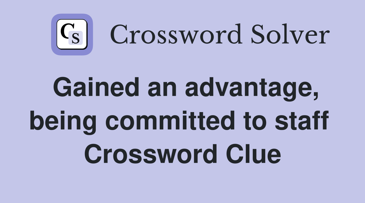 Gained an advantage, being committed to staff  Crossword Clue