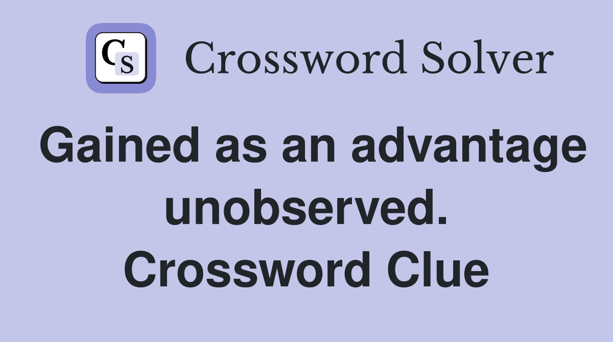 Gained as an advantage unobserved. Crossword Clue