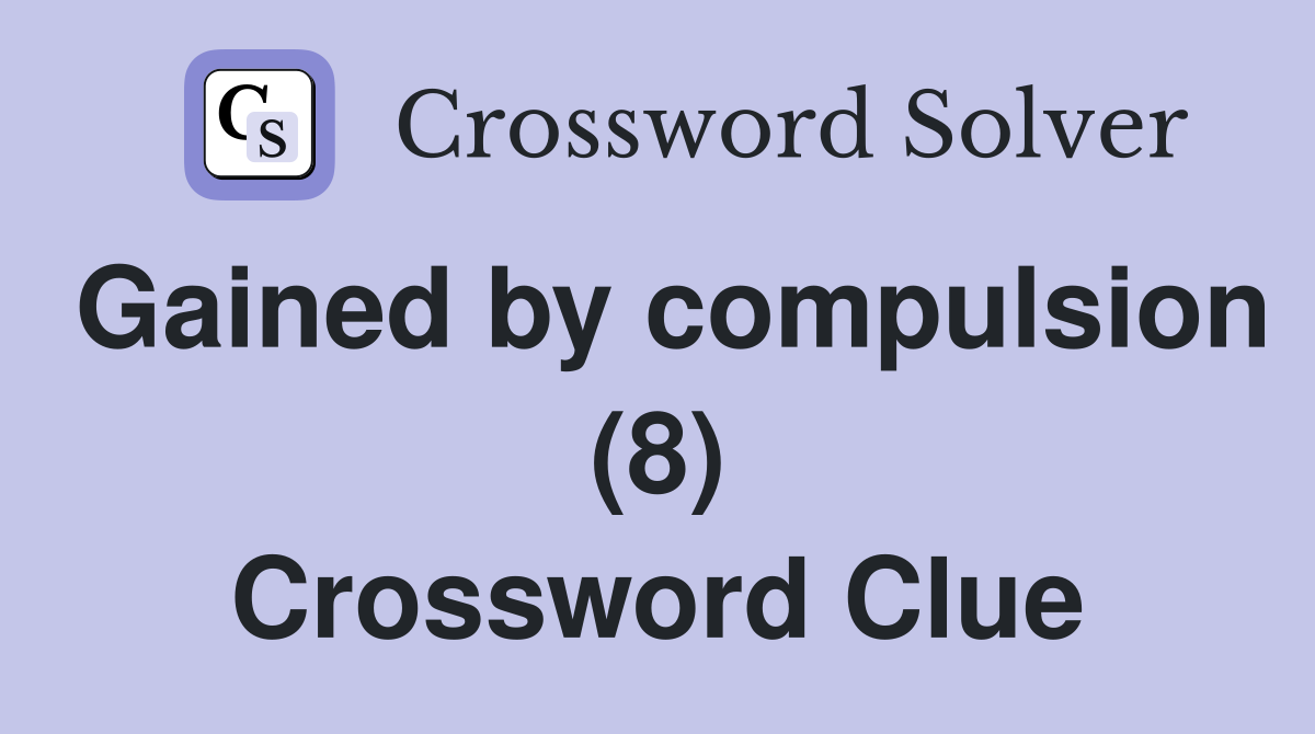 Gained by compulsion (8) Crossword Clue