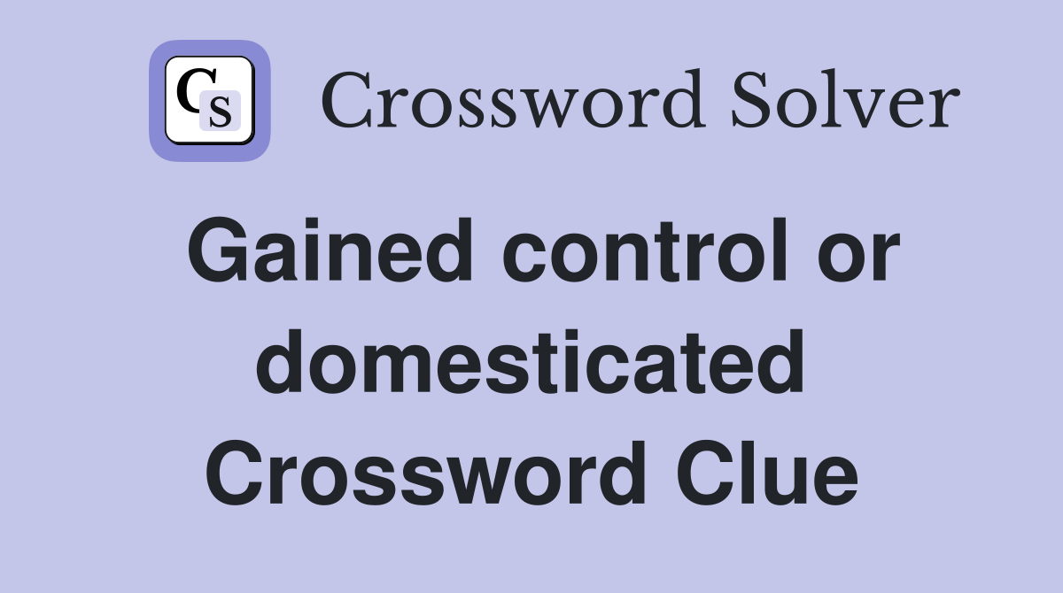 Gained control or domesticated Crossword Clue