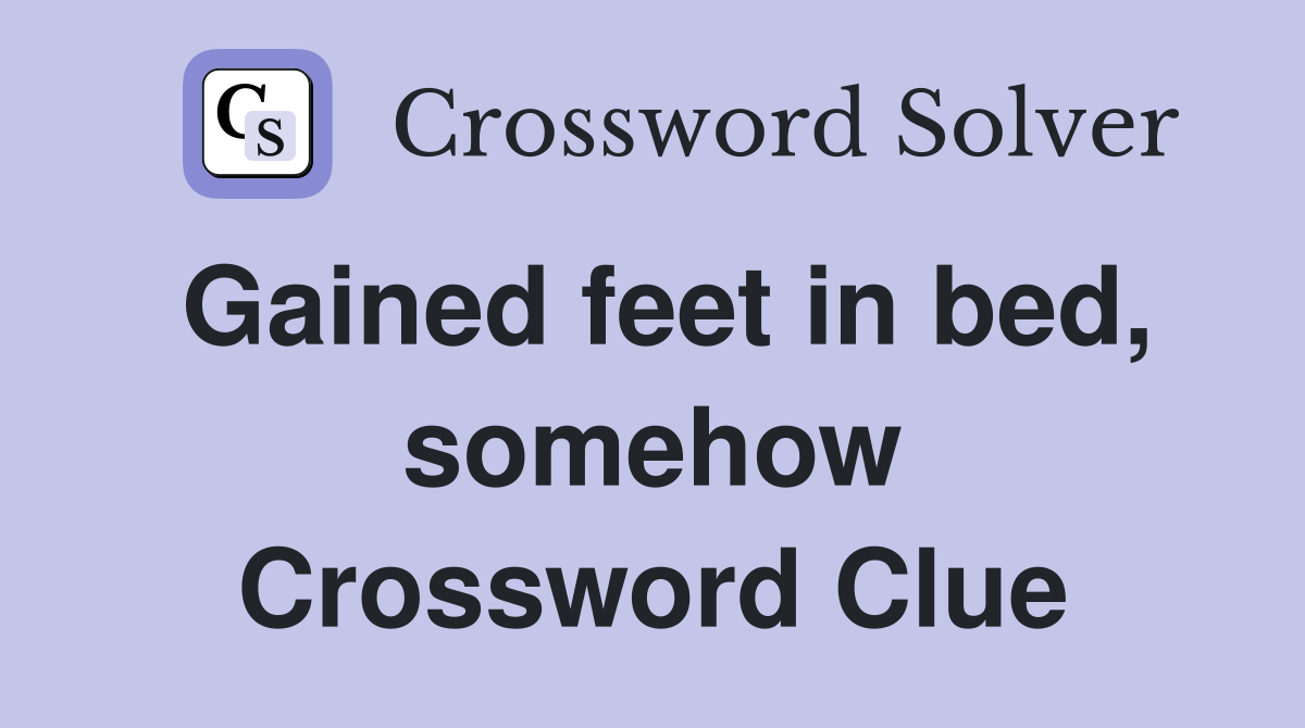 Gained feet in bed, somehow Crossword Clue