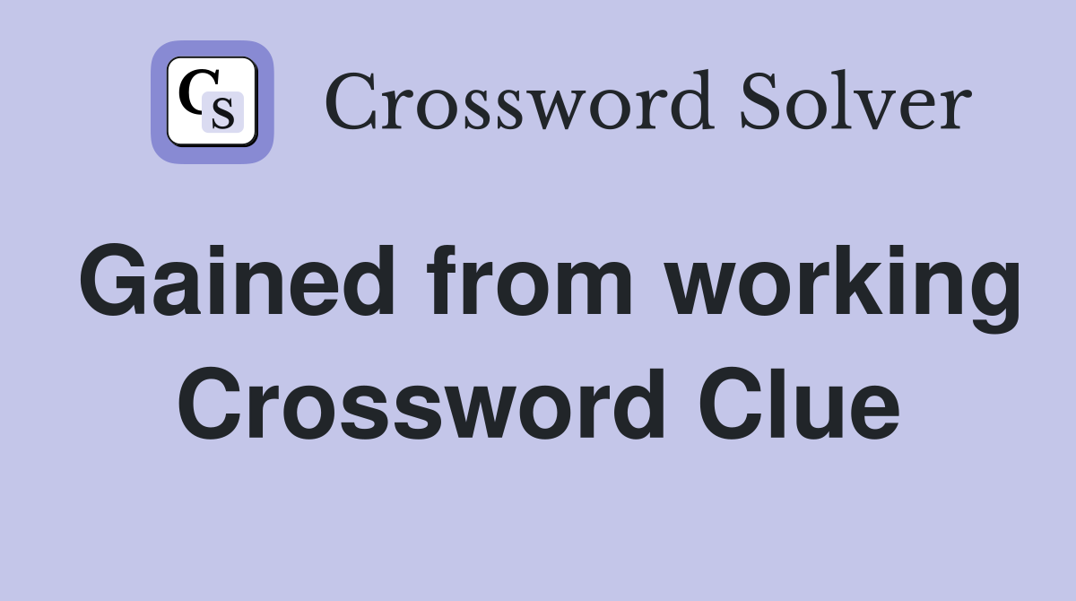 Gained from working Crossword Clue