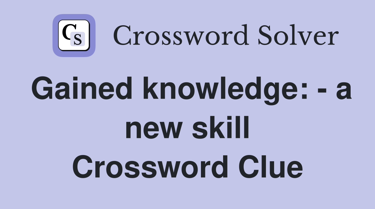 Gained knowledge: - a new skill Crossword Clue