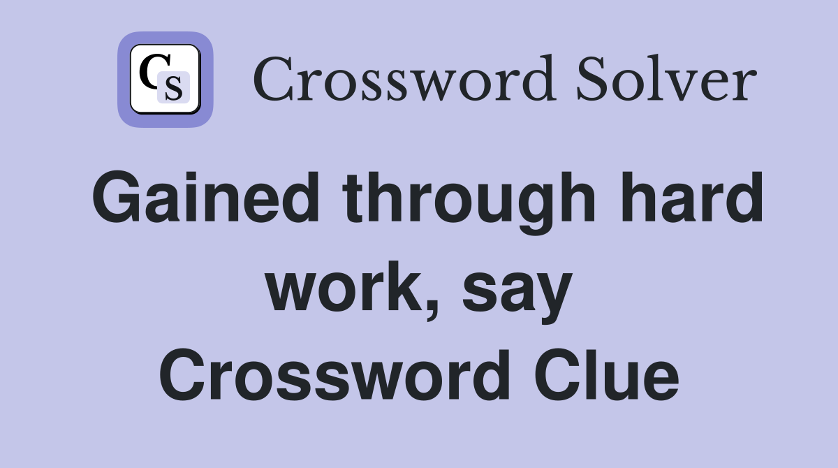 Gained through hard work, say Crossword Clue