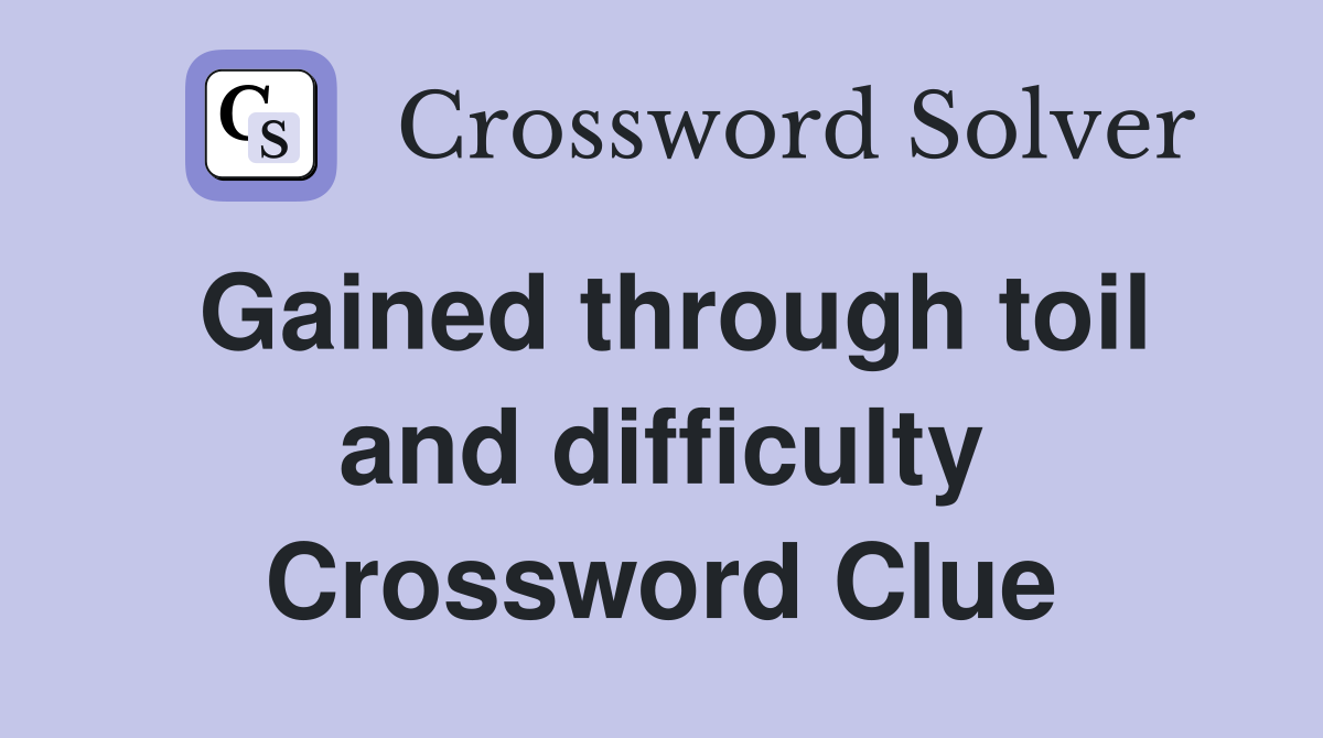 Gained through toil and difficulty Crossword Clue