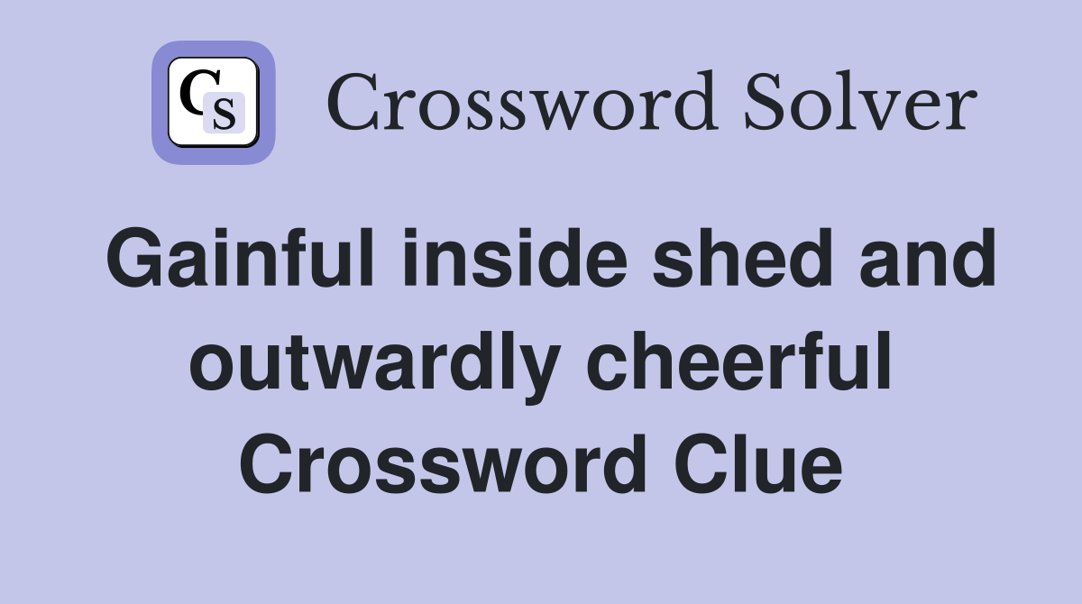 Gainful inside shed and outwardly cheerful Crossword Clue